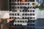 网站流量对于企业的发展至关重要。通过有效的网站设计和运营，可以吸引并保持大量的用户访问，从而提高企业的知名度、市场份额和盈利能力。本文将探讨如何引导网站流量以最大化其效益。，有效网站设计与运营，引导流量的策略分析