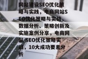 网站建设SEO优化策略与实践,电商网站SEO优化策略与实战,数据分析、策略创新及实施案例分享,电商网站 SEO优化策略实战,10大成功要素分析