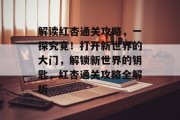 解读红杏通关攻略，一探究竟！打开新世界的大门，解锁新世界的钥匙，红杏通关攻略全解析