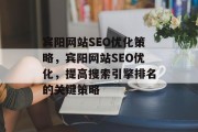 宾阳网站SEO优化策略,宾阳网站SEO优化,提高搜索引擎排名的关键策略 宾阳网站SEO优化策略,宾阳网站SEO优化,提高搜索引擎排名的关键策略