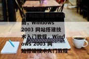 Windows 2003 网站搭建技术指南，Windows 2003 网站搭建技术入门教程，Windows 2003 网站搭建技术入门教程
