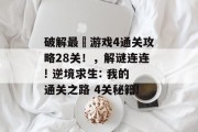 破解最囧游戏4通关攻略28关!,解谜连连! 逆境求生: 我的通关之路 4关秘籍!