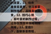 茶叶蛋通关攻略1-100,茶叶蛋通关攻略,从入门到精通!1-100,一品绿茶茶蛋的制作方法和窍门,泡茶学新知,如何泡出味道独特的好茶蛋?技巧详解!,神秘的茶叶蛋工艺,浅入深出带你走进茶的世界!,美食探索,茶蛋挑战与美妙烹饪体验,养成爱好,煮好茶蛋的秘诀大公开,做茶论道,新手入门指南来,轻松享受高品质茶蛋的乐趣,法国文化,品尝正宗法国烘焙茶叶蛋的新体验,传统料理美食,茶叶蛋竟是日本料理的秘密武器?,10. 茶叶蛋高手,如何炒制出美味又健康的茶蛋,11. 培养美食家素养,学习茶蛋制作技艺,品味高级美