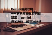 Gemini通关攻略——解锁神秘世界的新篇章， gemini通关攻略，解开神秘世界的谜题