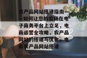 农产品网站搭建指南——如何让您的农场在电子商务平台上立足，电商运营全攻略，农产品网站的搭建与优化，电商农产品网站搭建