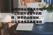 山路探秘山茶通关攻略—让你避开迷雾中的陷阱，神奇的山路探秘，让山茶通关不再是难题！