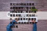 优化SEO网站流量用语的重要性，优化SEO网站流量，用语的重用是关键。，优化SEO，词语重用的重要性及其在提高网站流量中的作用