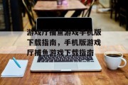 游戏厅捕鱼游戏手机版下载指南,手机版游戏厅捕鱼游戏下载指南 游戏厅捕鱼游戏手机版下载指南,手机版游戏厅捕鱼游戏下载指南