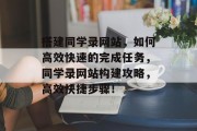 搭建同学录网站,如何高效快速的完成任务,同学录网站构建攻略,高效快捷步骤! 搭建同学录网站,如何高效快速的完成任务,同学录网站构建攻略,高效快捷步骤!