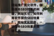 网站推广优化软件,辅助提升SEO效果的利器,网站优化,如何利用软件提升SEO效果?,网站优化软件,一键提升SEO效果的关键工具 网站推广优化软件,辅助提升SEO效果的利器,网站优化,如何利用软件提升SEO效果?,网站优化软件,一键提升SEO效果的关键工具