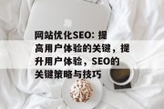 网站优化SEO: 提高用户体验的关键,提升用户体验,SEO的关键策略与技巧 网站优化SEO: 提高用户体验的关键,提升用户体验,SEO的关键策略与技巧