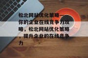 松北网站优化策略——你的企业在线竞争力攻略，松北网站优化策略，提升企业的在线竞争力