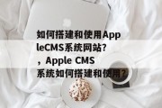 如何搭建和使用AppleCMS系统网站？，Apple CMS系统如何搭建和使用？