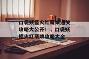 口袋妖怪火红萌娘通关攻略大公开!,口袋妖怪火红萌娘攻略大全 口袋妖怪火红萌娘通关攻略大公开!,口袋妖怪火红萌娘攻略大全