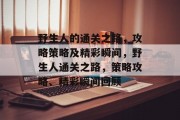 野生人的通关之路,攻略策略及精彩瞬间,野生人通关之路,策略攻略、精彩瞬间回顾