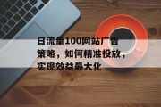 日流量100网站广告策略，如何精准投放，实现效益最大化