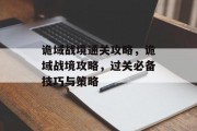 诡域战境通关攻略,诡域战境攻略,过关必备技巧与策略