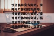 优化福田官方网站，提升用户体验的新策略，福田官网优化策略，提升用户体验新突破，福田官方网站优化策略，提升用户体验，突破挑战