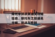 摩托车挑战赛通关攻略指南，摩托车之旅通关攻略，挑战与胜利