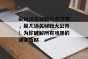 超级通关秘籍大全攻略，超凡通关秘籍大公开！为你破解所有难题的通关攻略