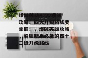 爆破英雄4399通关攻略！四大升级路线要掌握！，爆破英雄攻略，解锁新手必备的四十三级升级路线