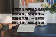 宝可梦生与死通关攻略视频分享,宝可梦生与死通关攻略,一键解锁超炫技能,破解通关难题!