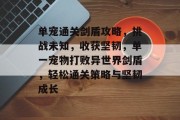 单宠通关剑盾攻略,挑战未知,收获坚韧,单一宠物打败异世界剑盾,轻松通关策略与坚韧成长