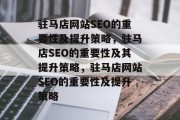 驻马店网站SEO的重要性及提升策略，驻马店SEO的重要性及其提升策略，驻马店网站SEO的重要性及提升策略