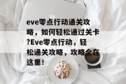 eve零点行动通关攻略，如何轻松通过关卡?Eve零点行动，轻松通关攻略，攻略全在这里！