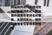 网站如何进行关键词优化，关键词优化，网站提升搜索引擎排名的策略，关键词优化，提升网站搜索引擎排名的策略