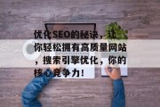 优化SEO的秘诀，让你轻松拥有高质量网站，搜索引擎优化，你的核心竞争力！