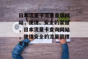 日本流量卡流量查询网站，便捷、安全的渠道，日本流量卡查询网站，便捷安全的流量管理平台
