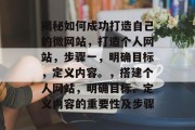 揭秘如何成功打造自己的微网站，打造个人网站，步骤一，明确目标，定义内容。，搭建个人网站，明确目标、定义内容的重要性及步骤
