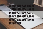 佣兵之书猎人通关攻略,揭秘如何成为一名出色的猎人,高手入习,佣兵之书中的猎人通关秘籍,掌握战斗技巧的技巧与策略 佣兵之书猎人通关攻略,揭秘如何成为一名出色的猎人,高手入习,佣兵之书中的猎人通关秘籍,掌握战斗技巧的技巧与策略