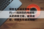 探索无尽通关策略与技巧——找到你的地狱尽头的救赎之路，破茧成蝶，探索无尽通关秘籍