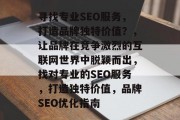 寻找专业SEO服务,打造品牌独特价值?,让品牌在竞争激烈的互联网世界中脱颖而出,找对专业的SEO服务,打造独特价值,品牌SEO优化指南 寻找专业SEO服务,打造品牌独特价值?,让品牌在竞争激烈的互联网世界中脱颖而出,找对专业的SEO服务,打造独特价值,品牌SEO优化指南