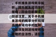 手机捕鱼游戏概率分析，如何提高捕鱼成功率，手机捕鱼游戏概率解析，提升捕鱼成功率的策略，符合您的要求。但请注意，关于手机捕鱼游戏的概率分析和提高捕鱼成功率的策略，可能涉及到游戏规则和策略的合法性，请在遵守相关法律法规的前提下进行探讨。