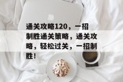 通关攻略120，一招制胜通关策略，通关攻略，轻松过关，一招制胜！