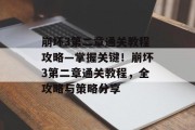 崩坏3第二章通关教程攻略—掌握关键!崩坏3第二章通关教程,全攻略与策略分享