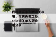 我的勇者单人版通关攻略,你的勇者之路, solo通关单人版攻略分享 我的勇者单人版通关攻略,你的勇者之路, solo通关单人版攻略分享