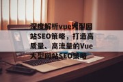 深度解析vue大型网站SEO策略，打造高质量、高流量的Vue大型网站SEO策略