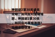 神回避2第30关通关攻略，如何应对策略难题，神回避2第30关，如何应对策略难题？攻略全在这里！