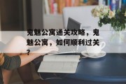鬼魅公寓通关攻略，鬼魅公寓，如何顺利过关？