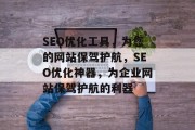 SEO优化工具，为您的网站保驾护航，SEO优化神器，为企业网站保驾护航的利器
