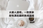 火柴人游戏，一款简单却充满乐趣的休闲游戏