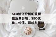 SEO优化分析的重要性及其影响,SEO优化,价值、影响与策略