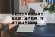 以色列空军袭击黎真主党总部，油价反弹，穆迪下调以色列评级
