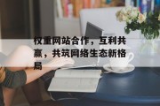权重网站合作，互利共赢，共筑网络生态新格局