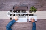 网站权重标签，提升网站SEO排名的关键要素