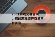 7881游戏交易官网，您的游戏资产交易平台首选